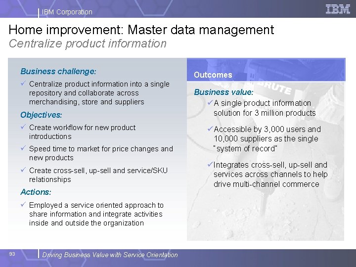 IBM Corporation Home improvement: Master data management Centralize product information Business challenge: ü Centralize