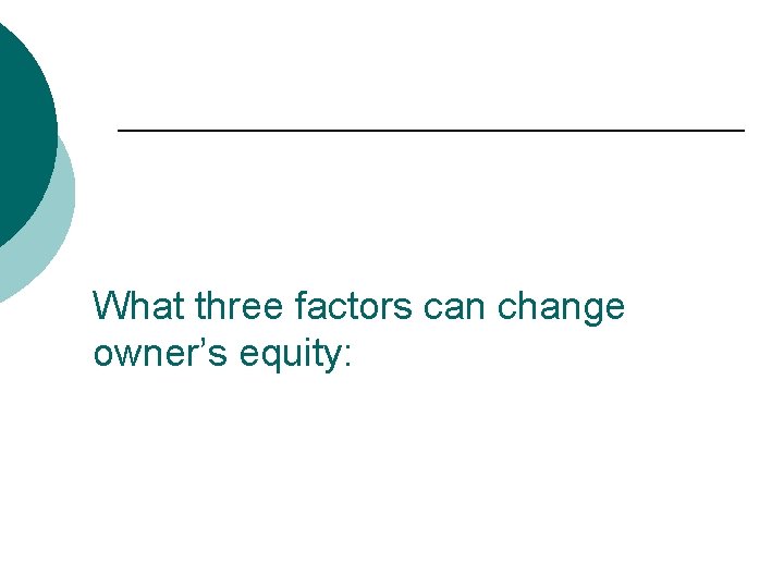 What three factors can change owner’s equity: 