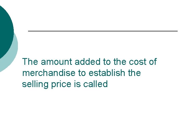 The amount added to the cost of merchandise to establish the selling price is