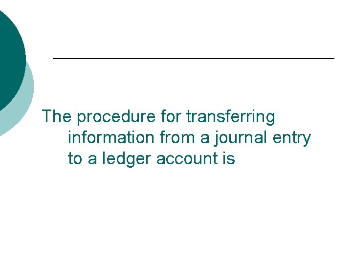 The procedure for transferring information from a journal entry to a ledger account is