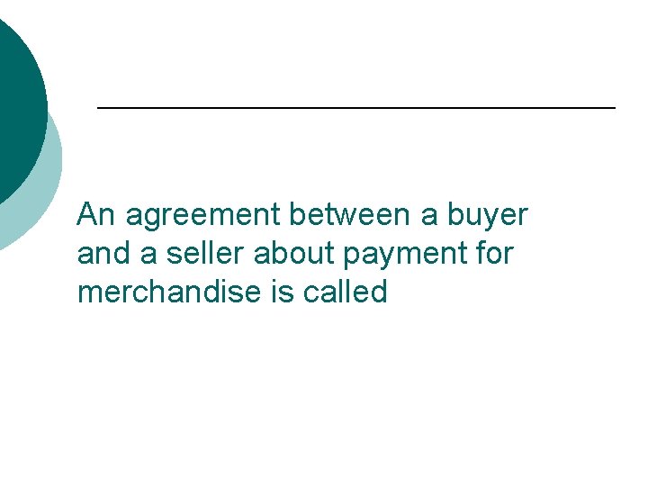 An agreement between a buyer and a seller about payment for merchandise is called