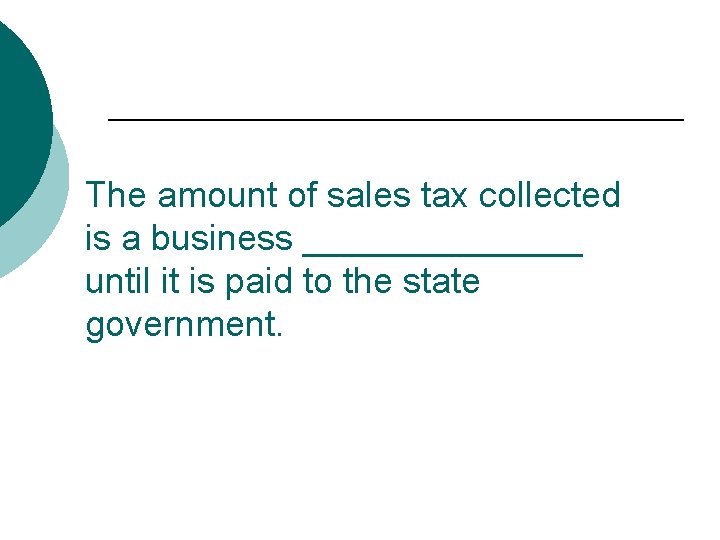 The amount of sales tax collected is a business _______ until it is paid