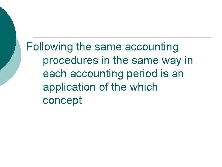 Following the same accounting procedures in the same way in each accounting period is