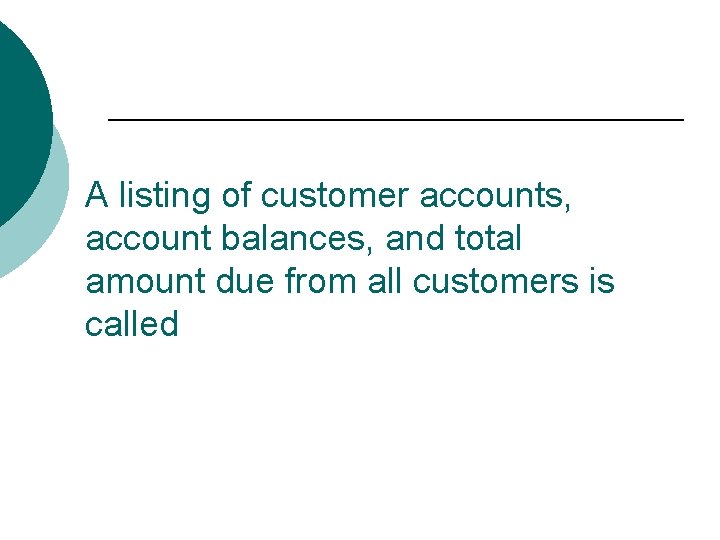 A listing of customer accounts, account balances, and total amount due from all customers