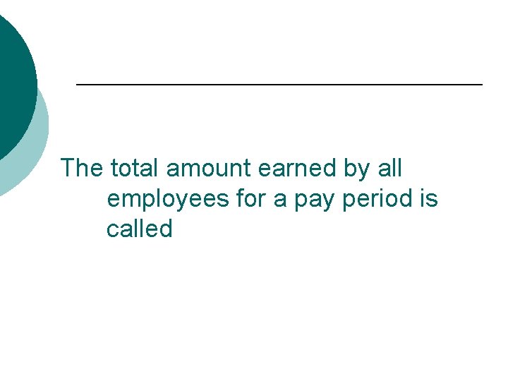 The total amount earned by all employees for a pay period is called 