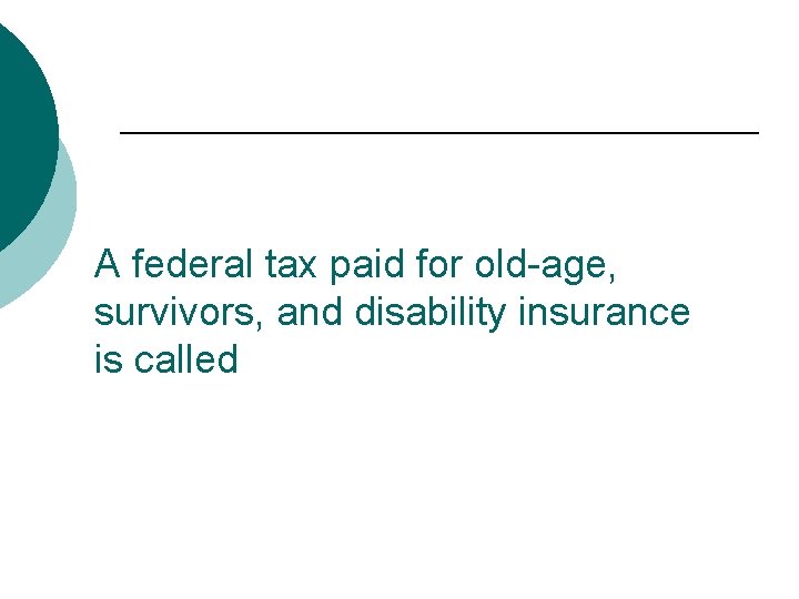 A federal tax paid for old-age, survivors, and disability insurance is called 