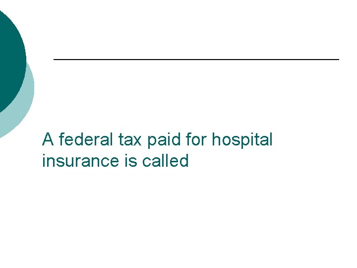 A federal tax paid for hospital insurance is called 