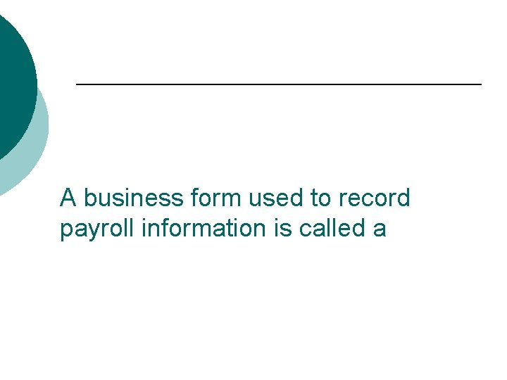 A business form used to record payroll information is called a 