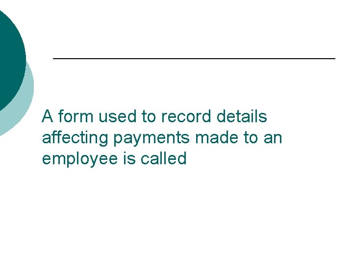 A form used to record details affecting payments made to an employee is called