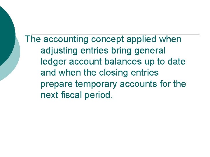 The accounting concept applied when adjusting entries bring general ledger account balances up to