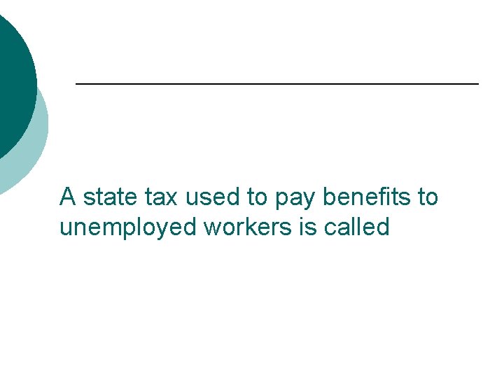 A state tax used to pay benefits to unemployed workers is called 