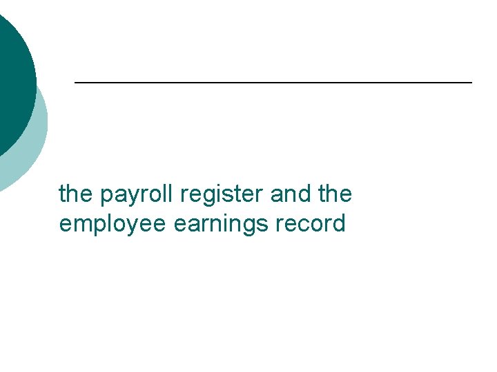 the payroll register and the employee earnings record 