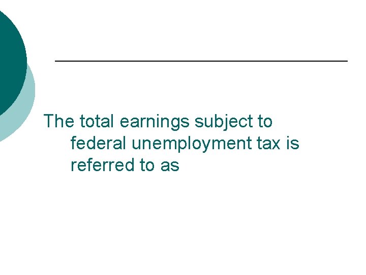 The total earnings subject to federal unemployment tax is referred to as 