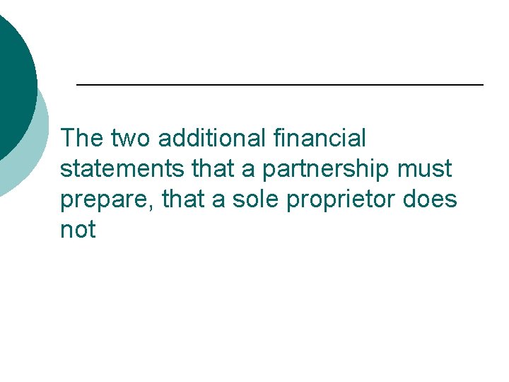 The two additional financial statements that a partnership must prepare, that a sole proprietor