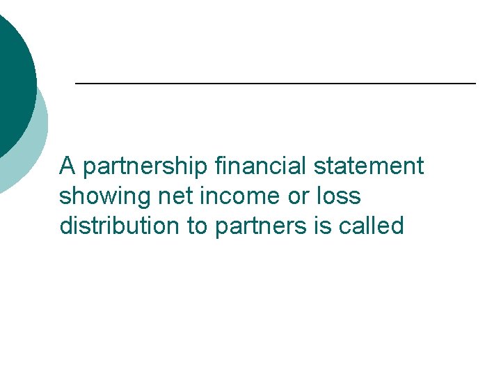 A partnership financial statement showing net income or loss distribution to partners is called