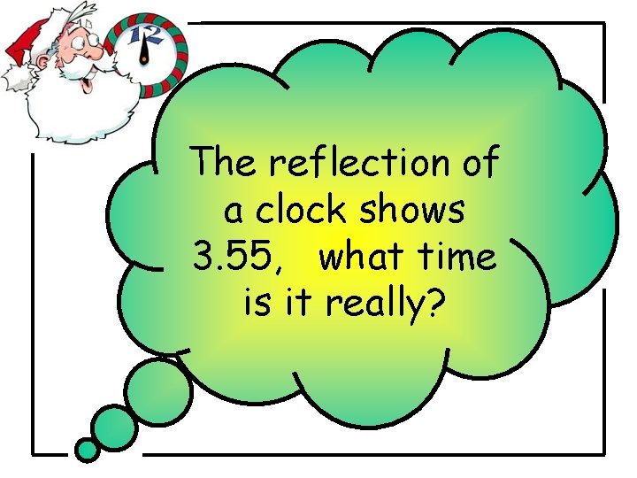 The reflection of a clock shows 3. 55, what time is it really? The reflection of a clock shows 3. 55, what time is it really?