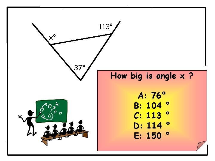 113° x° 37° How big is angle x ? A: 76° B: 104 ° 113° x° 37° How big is angle x ? A: 76° B: 104 °