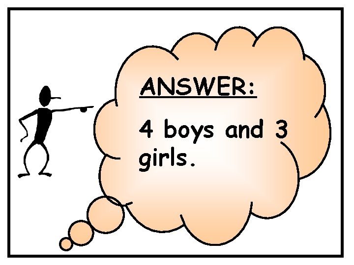 ANSWER: 4 boys and 3 girls. ANSWER: 4 boys and 3 girls.