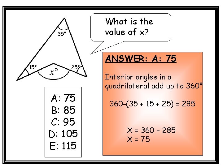 What is the value of x? ANSWER: A: 75 Interior angles in a quadrilateral What is the value of x? ANSWER: A: 75 Interior angles in a quadrilateral