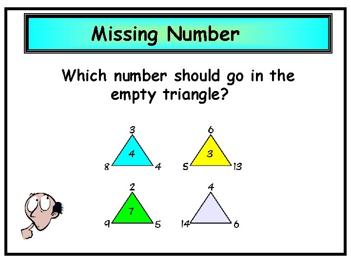 Missing Number Which number should go in the empty triangle? Missing Number Which number should go in the empty triangle?