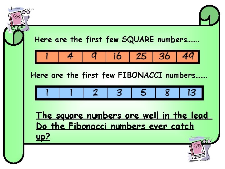 Here are the first few SQUARE numbers……. Here are the first few FIBONACCI numbers……. Here are the first few SQUARE numbers……. Here are the first few FIBONACCI numbers…….