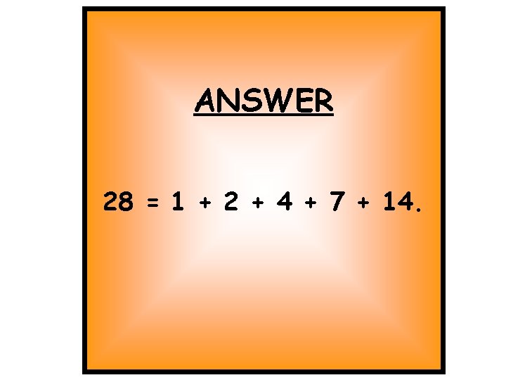 ANSWER 28 = 1 + 2 + 4 + 7 + 14. ANSWER 28 = 1 + 2 + 4 + 7 + 14.