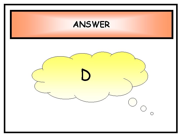 ANSWER D ANSWER D