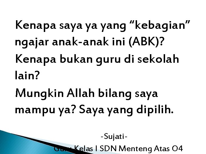 Kenapa saya ya yang “kebagian” ngajar anak-anak ini (ABK)? Kenapa bukan guru di sekolah