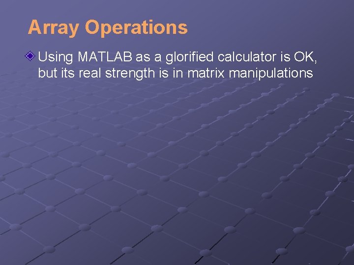 Array Operations Using MATLAB as a glorified calculator is OK, but its real strength Array Operations Using MATLAB as a glorified calculator is OK, but its real strength