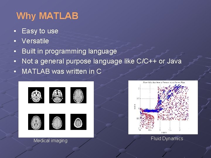 Why MATLAB • • • Easy to use Versatile Built in programming language Not