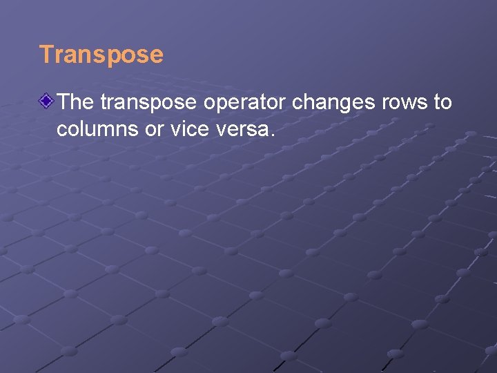 Transpose The transpose operator changes rows to columns or vice versa. 