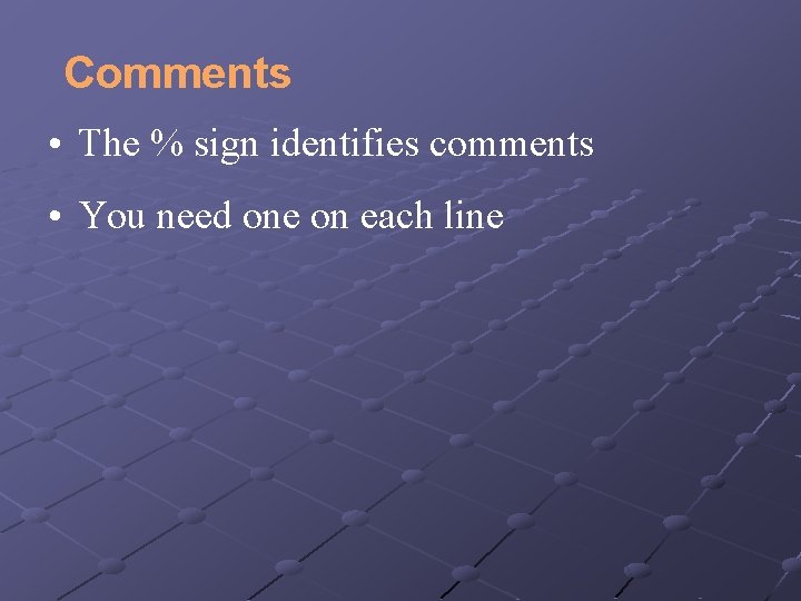 Comments • The % sign identifies comments • You need one on each line