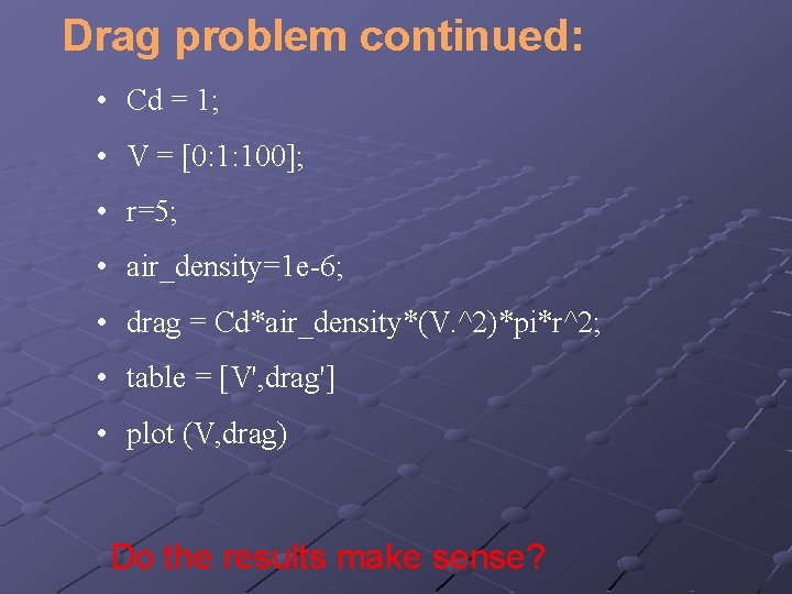 Drag problem continued: • Cd = 1; • V = [0: 1: 100]; •