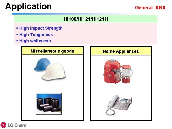 Application General ABS HI 100/HI 121 H § High Impact Strength § High Toughness