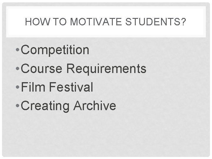 HOW TO MOTIVATE STUDENTS? • Competition • Course Requirements • Film Festival • Creating