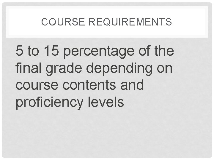 COURSE REQUIREMENTS 5 to 15 percentage of the final grade depending on course contents