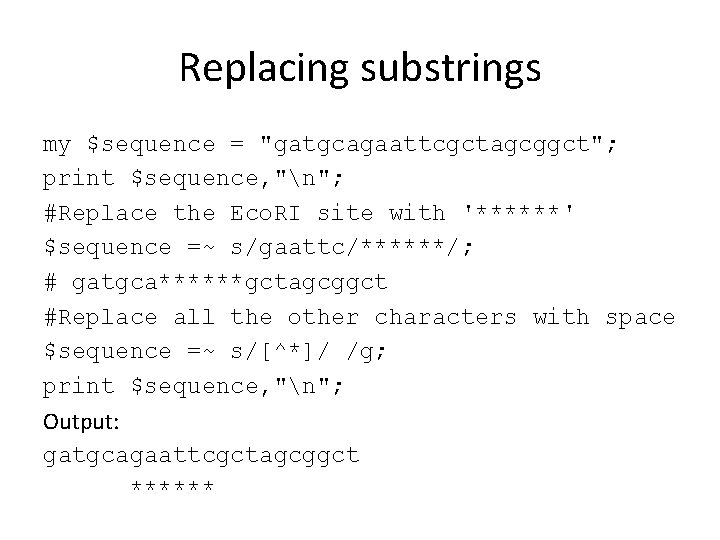 Replacing substrings my $sequence = "gatgcagaattcgctagcggct"; print $sequence, "n"; #Replace the Eco. RI site