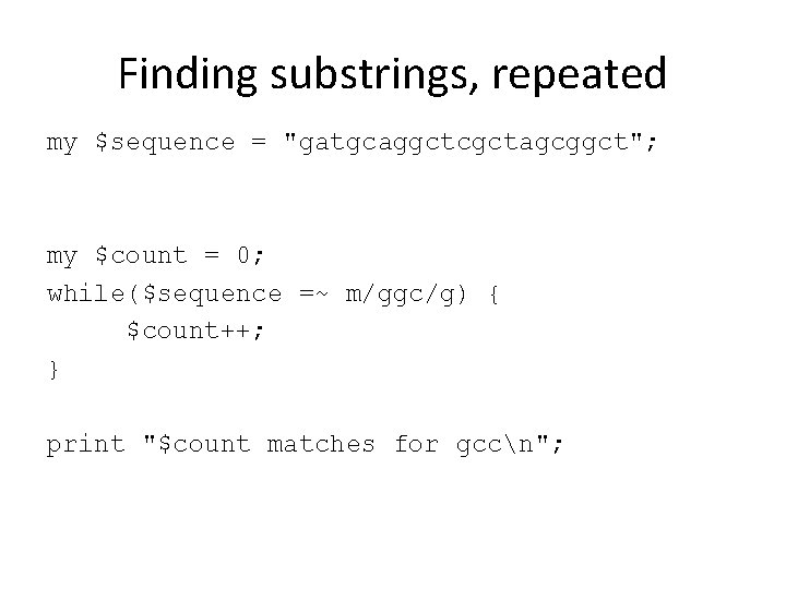 Finding substrings, repeated my $sequence = "gatgcaggctcgctagcggct"; my $count = 0; while($sequence =~ m/ggc/g)