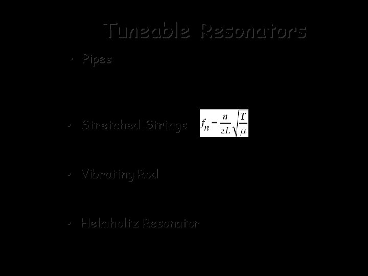 Tuneable Resonators • Pipes: Pipes both ends closed or both ends open: fn =