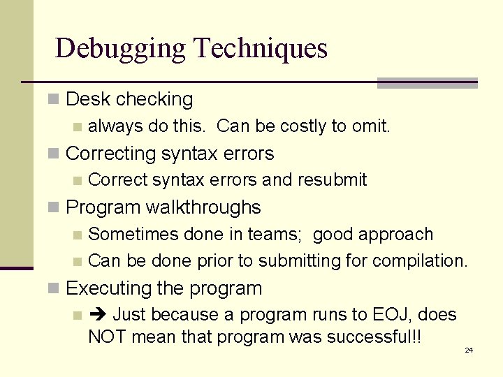 Debugging Techniques n Desk checking n always do this. Can be costly to omit. Debugging Techniques n Desk checking n always do this. Can be costly to omit.