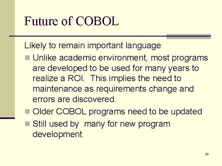 Future of COBOL Likely to remain important language n Unlike academic environment, most programs Future of COBOL Likely to remain important language n Unlike academic environment, most programs