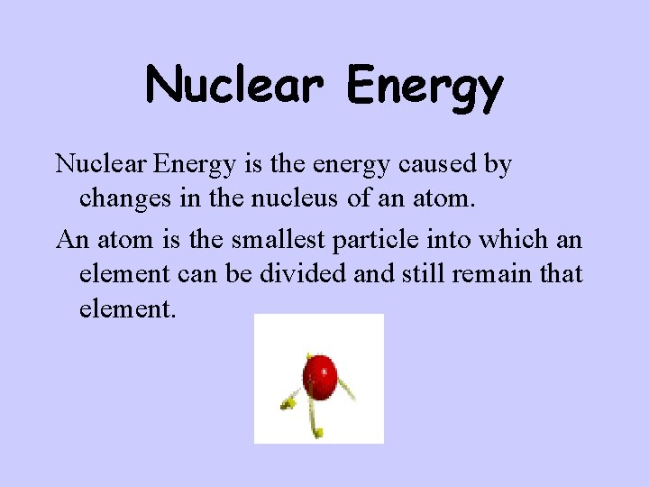 Nuclear Energy is the energy caused by changes in the nucleus of an atom.