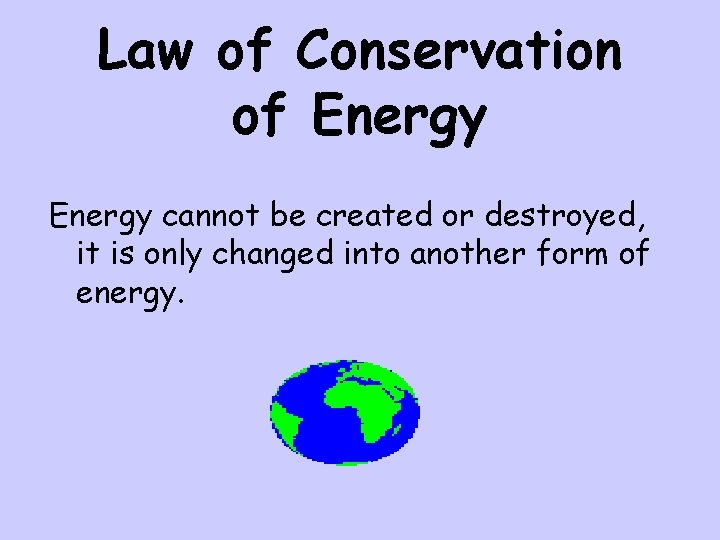 Law of Conservation of Energy cannot be created or destroyed, it is only changed