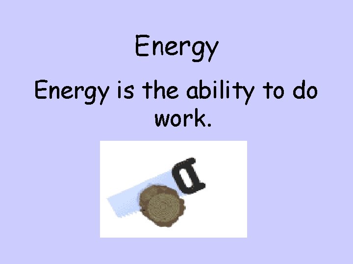 Energy is the ability to do work. 