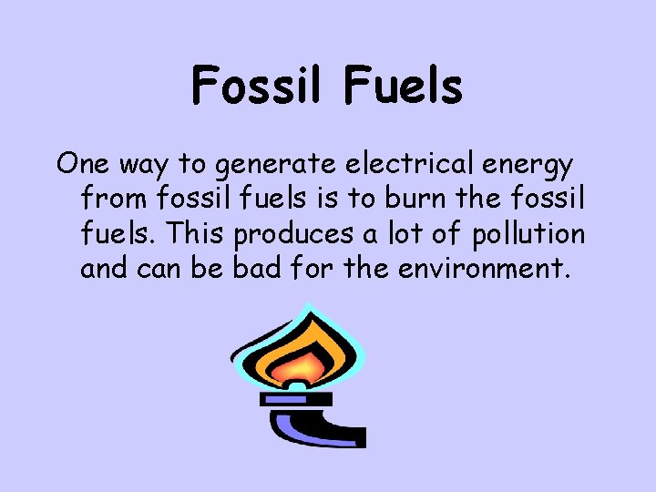 Fossil Fuels One way to generate electrical energy from fossil fuels is to burn
