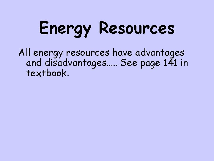 Energy Resources All energy resources have advantages and disadvantages…. . See page 141 in