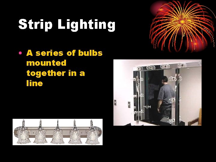Strip Lighting • A series of bulbs mounted together in a line 