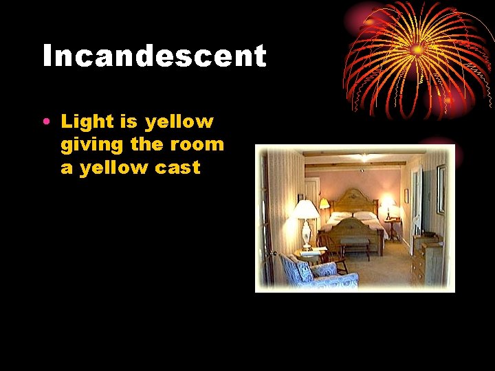 Incandescent • Light is yellow giving the room a yellow cast 