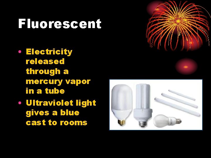 Fluorescent • Electricity released through a mercury vapor in a tube • Ultraviolet light