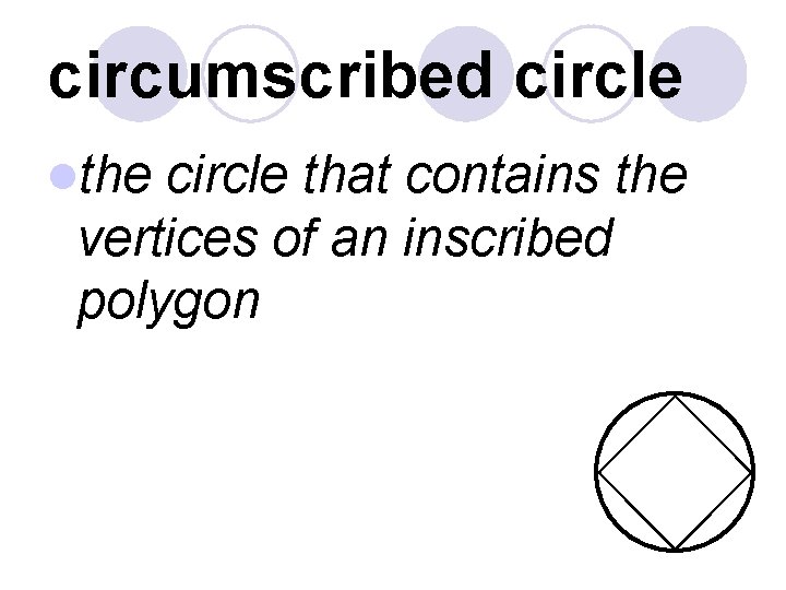 circumscribed circle lthe circle that contains the vertices of an inscribed polygon 